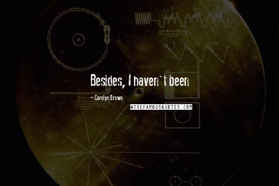 Carolyn Brown Quotes: Besides, I haven't been
