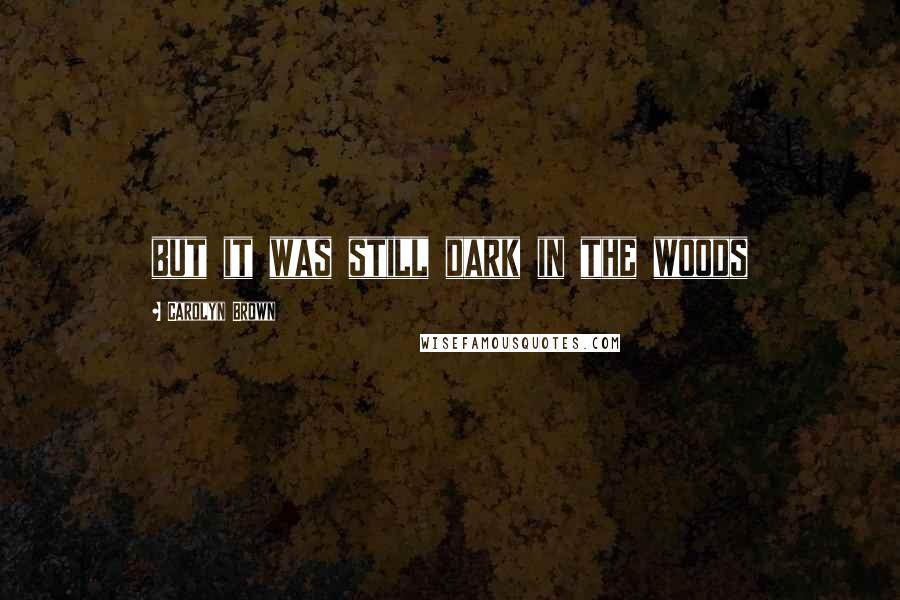 Carolyn Brown Quotes: but it was still dark in the woods