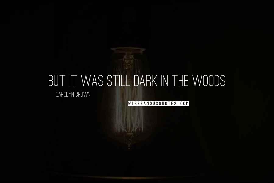 Carolyn Brown Quotes: but it was still dark in the woods