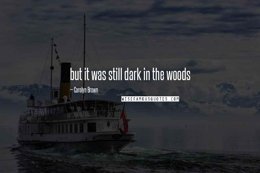 Carolyn Brown Quotes: but it was still dark in the woods