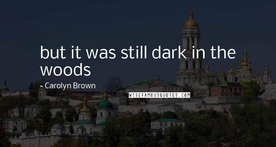 Carolyn Brown Quotes: but it was still dark in the woods