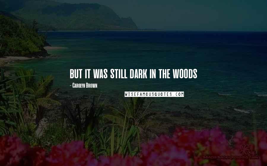 Carolyn Brown Quotes: but it was still dark in the woods