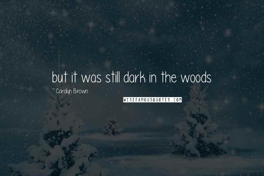 Carolyn Brown Quotes: but it was still dark in the woods