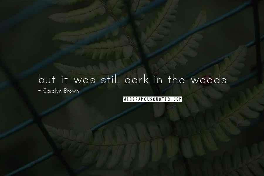 Carolyn Brown Quotes: but it was still dark in the woods