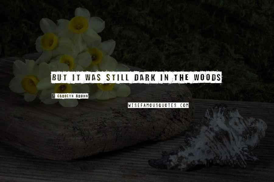 Carolyn Brown Quotes: but it was still dark in the woods