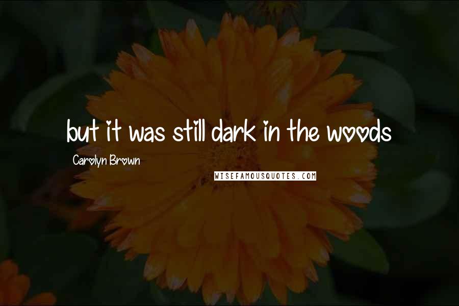 Carolyn Brown Quotes: but it was still dark in the woods