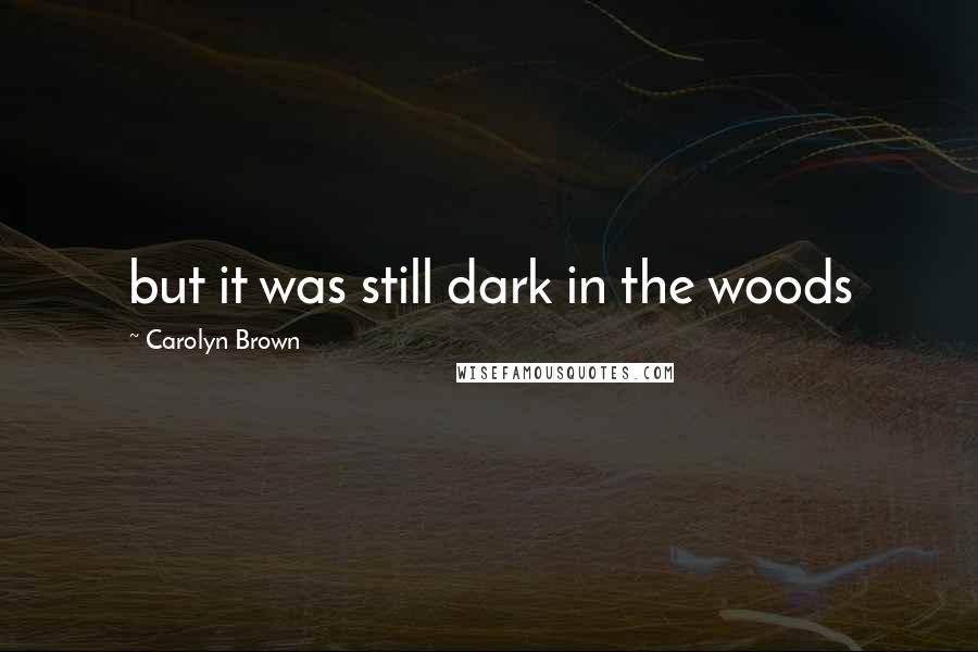 Carolyn Brown Quotes: but it was still dark in the woods