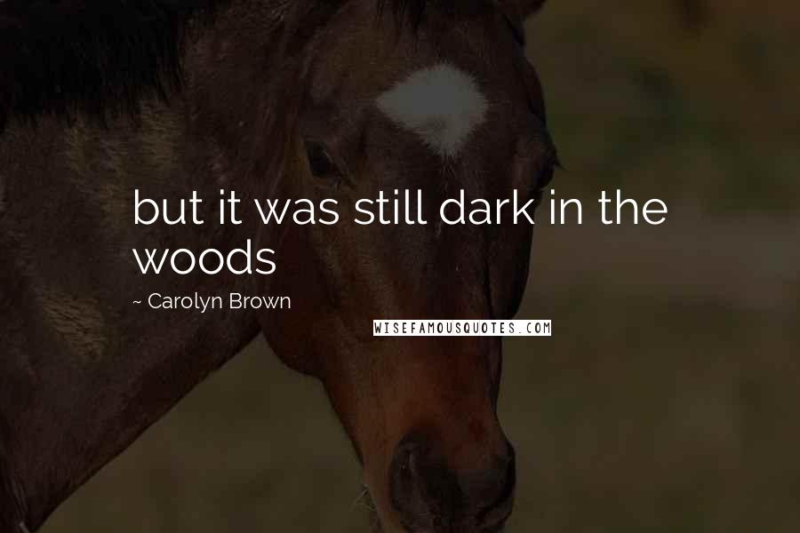 Carolyn Brown Quotes: but it was still dark in the woods