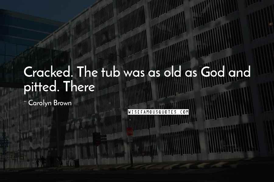 Carolyn Brown Quotes: Cracked. The tub was as old as God and pitted. There
