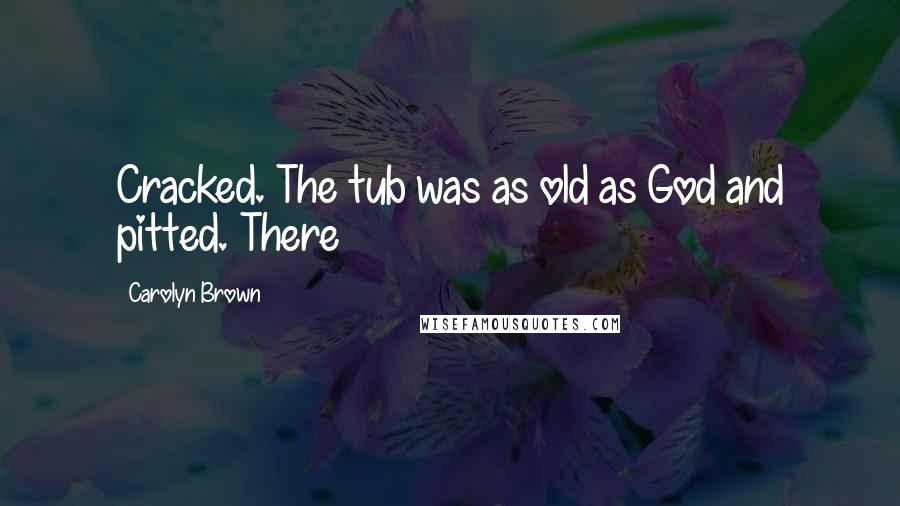 Carolyn Brown Quotes: Cracked. The tub was as old as God and pitted. There