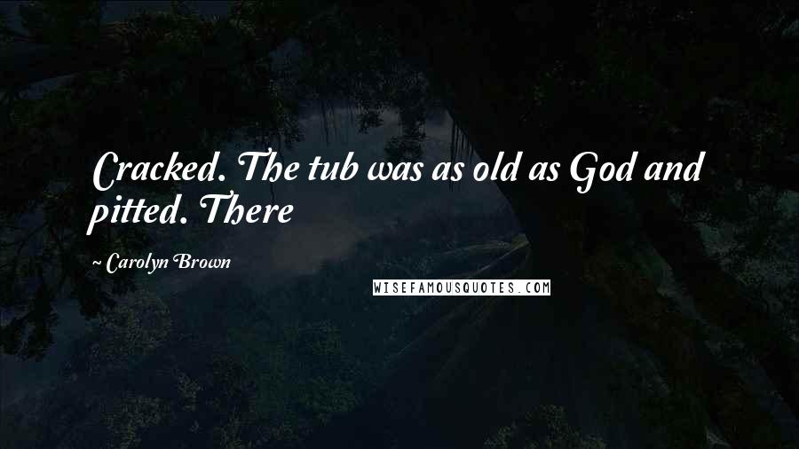 Carolyn Brown Quotes: Cracked. The tub was as old as God and pitted. There