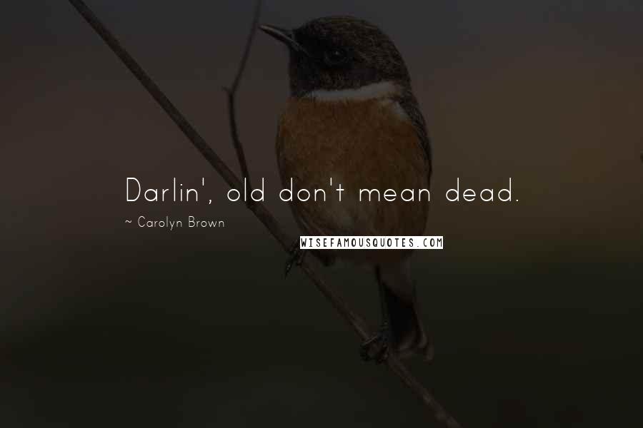 Carolyn Brown Quotes: Darlin', old don't mean dead.