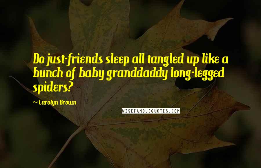 Carolyn Brown Quotes: Do just-friends sleep all tangled up like a bunch of baby granddaddy long-legged spiders?