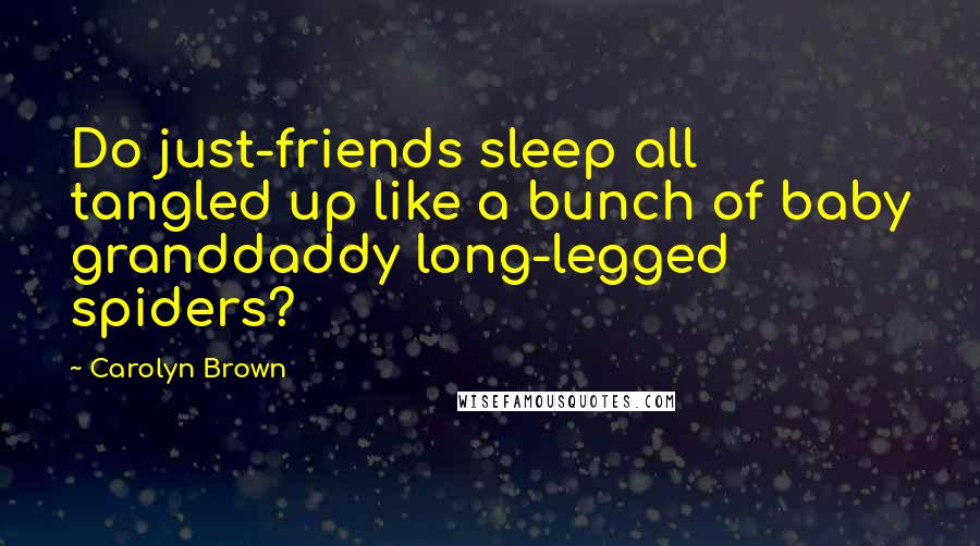 Carolyn Brown Quotes: Do just-friends sleep all tangled up like a bunch of baby granddaddy long-legged spiders?