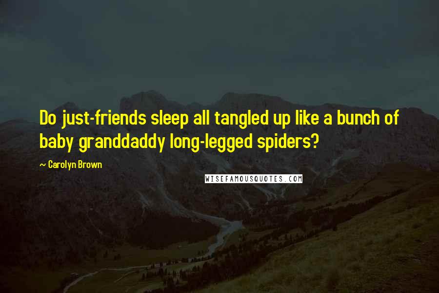 Carolyn Brown Quotes: Do just-friends sleep all tangled up like a bunch of baby granddaddy long-legged spiders?