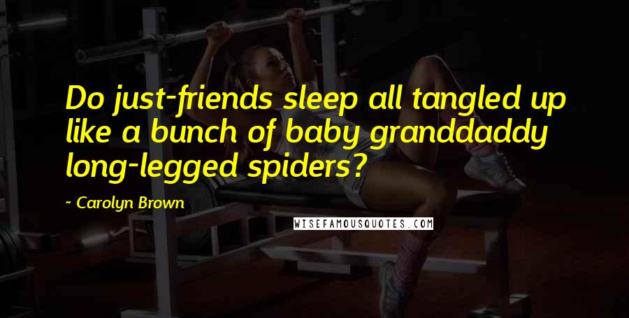 Carolyn Brown Quotes: Do just-friends sleep all tangled up like a bunch of baby granddaddy long-legged spiders?