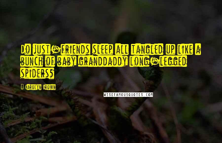 Carolyn Brown Quotes: Do just-friends sleep all tangled up like a bunch of baby granddaddy long-legged spiders?