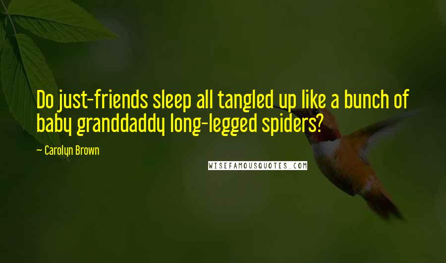 Carolyn Brown Quotes: Do just-friends sleep all tangled up like a bunch of baby granddaddy long-legged spiders?