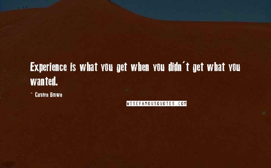 Carolyn Brown Quotes: Experience is what you get when you didn't get what you wanted.