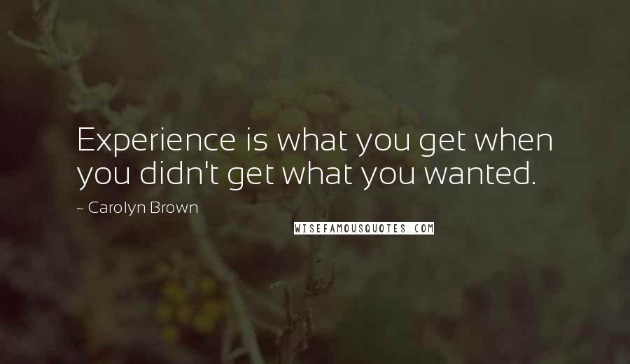 Carolyn Brown Quotes: Experience is what you get when you didn't get what you wanted.