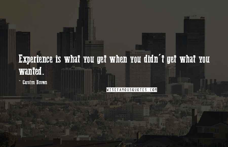 Carolyn Brown Quotes: Experience is what you get when you didn't get what you wanted.