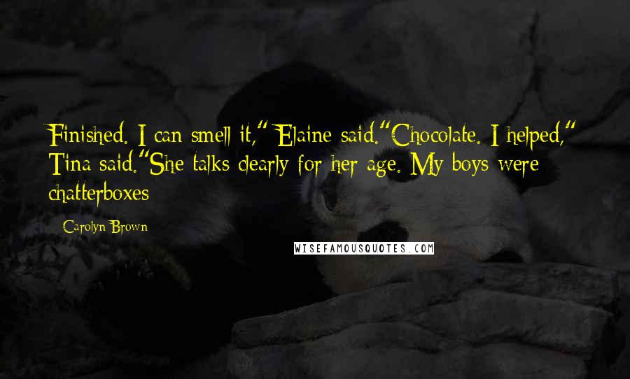 Carolyn Brown Quotes: Finished. I can smell it," Elaine said."Chocolate. I helped," Tina said."She talks clearly for her age. My boys were chatterboxes