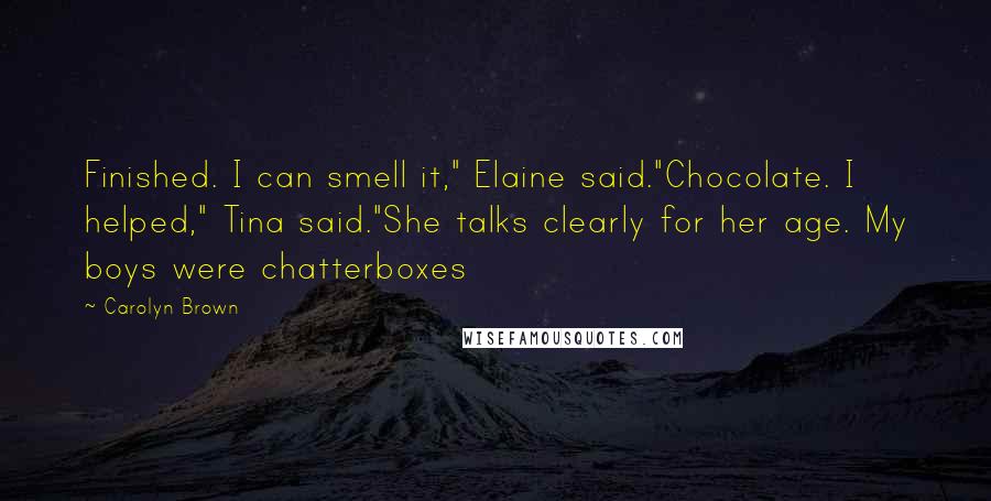 Carolyn Brown Quotes: Finished. I can smell it," Elaine said."Chocolate. I helped," Tina said."She talks clearly for her age. My boys were chatterboxes