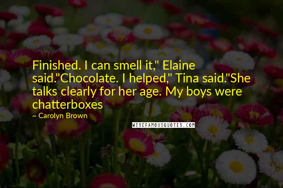 Carolyn Brown Quotes: Finished. I can smell it," Elaine said."Chocolate. I helped," Tina said."She talks clearly for her age. My boys were chatterboxes