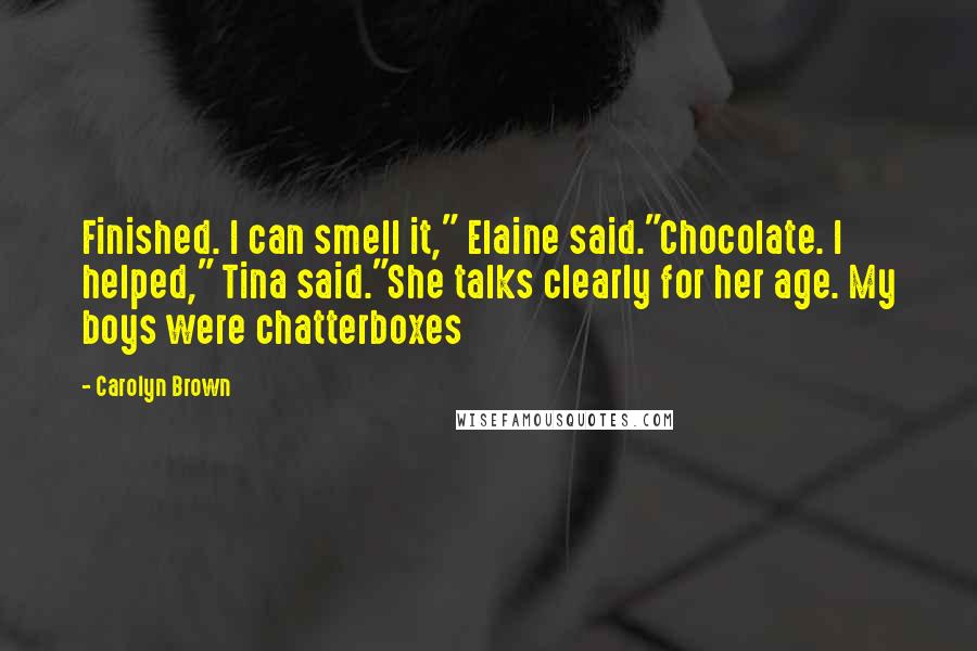 Carolyn Brown Quotes: Finished. I can smell it," Elaine said."Chocolate. I helped," Tina said."She talks clearly for her age. My boys were chatterboxes