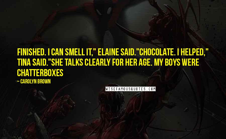 Carolyn Brown Quotes: Finished. I can smell it," Elaine said."Chocolate. I helped," Tina said."She talks clearly for her age. My boys were chatterboxes