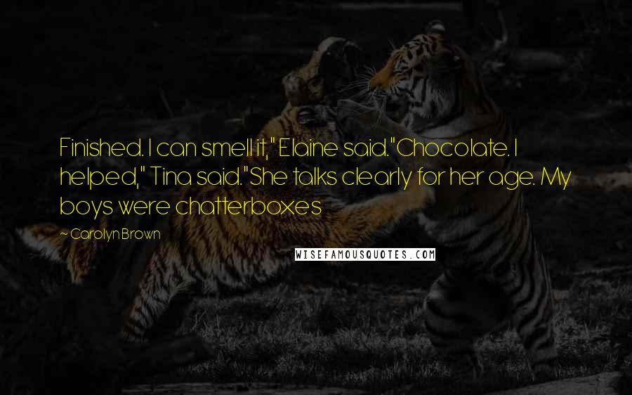 Carolyn Brown Quotes: Finished. I can smell it," Elaine said."Chocolate. I helped," Tina said."She talks clearly for her age. My boys were chatterboxes