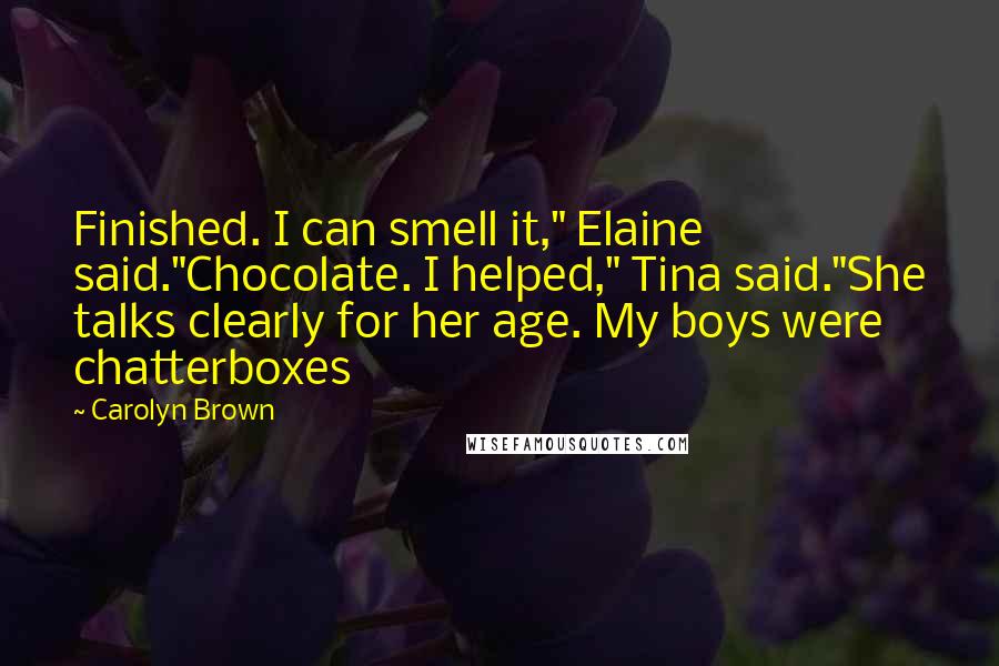 Carolyn Brown Quotes: Finished. I can smell it," Elaine said."Chocolate. I helped," Tina said."She talks clearly for her age. My boys were chatterboxes