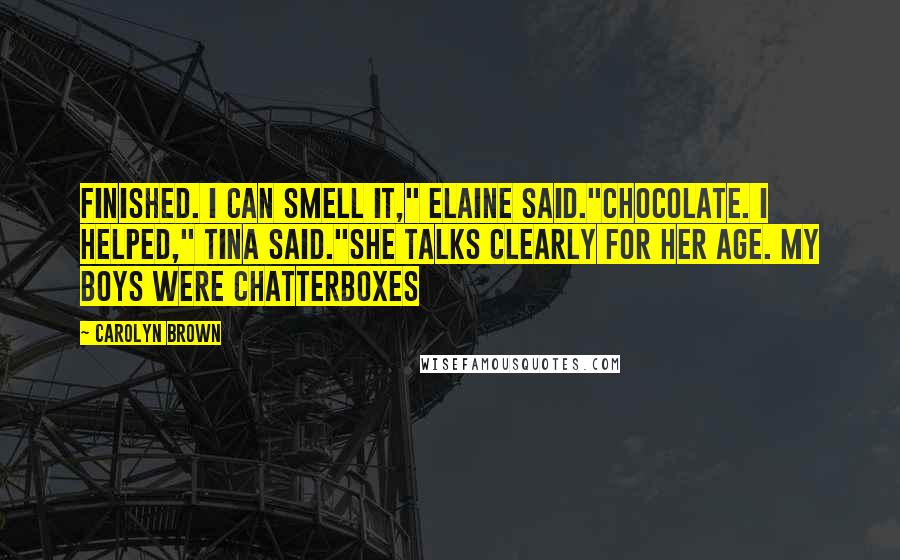 Carolyn Brown Quotes: Finished. I can smell it," Elaine said."Chocolate. I helped," Tina said."She talks clearly for her age. My boys were chatterboxes