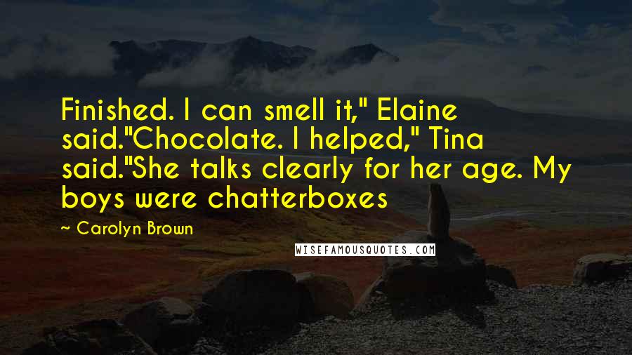 Carolyn Brown Quotes: Finished. I can smell it," Elaine said."Chocolate. I helped," Tina said."She talks clearly for her age. My boys were chatterboxes