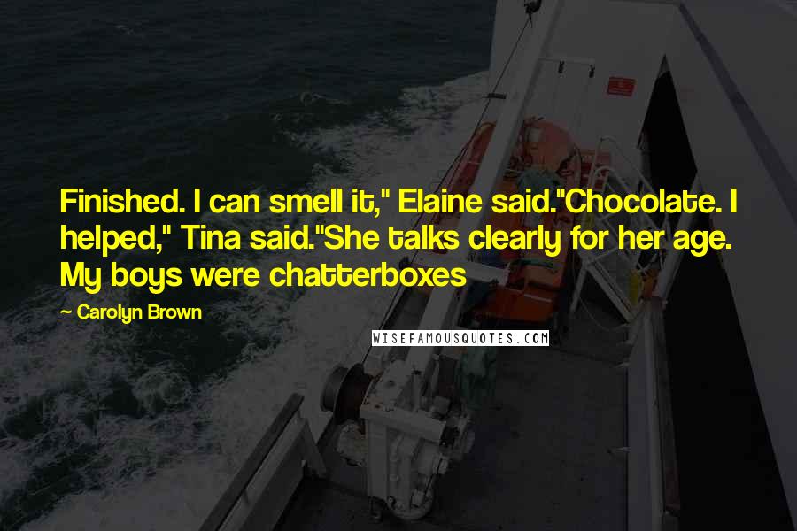 Carolyn Brown Quotes: Finished. I can smell it," Elaine said."Chocolate. I helped," Tina said."She talks clearly for her age. My boys were chatterboxes