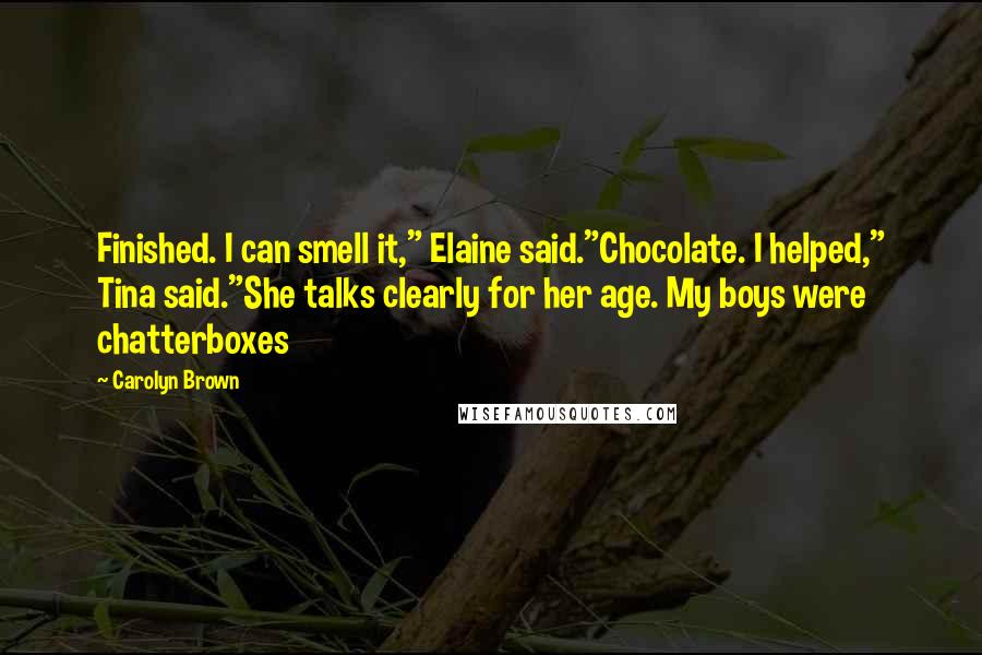 Carolyn Brown Quotes: Finished. I can smell it," Elaine said."Chocolate. I helped," Tina said."She talks clearly for her age. My boys were chatterboxes