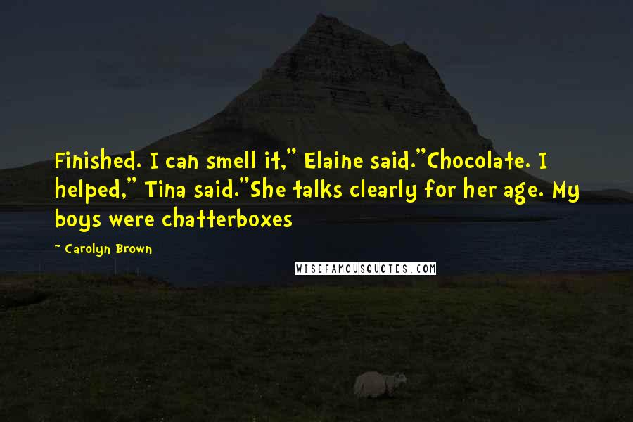 Carolyn Brown Quotes: Finished. I can smell it," Elaine said."Chocolate. I helped," Tina said."She talks clearly for her age. My boys were chatterboxes