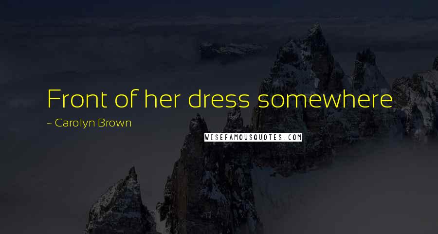 Carolyn Brown Quotes: Front of her dress somewhere