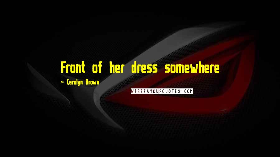 Carolyn Brown Quotes: Front of her dress somewhere