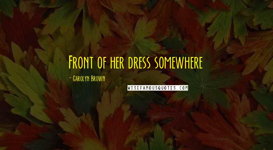 Carolyn Brown Quotes: Front of her dress somewhere