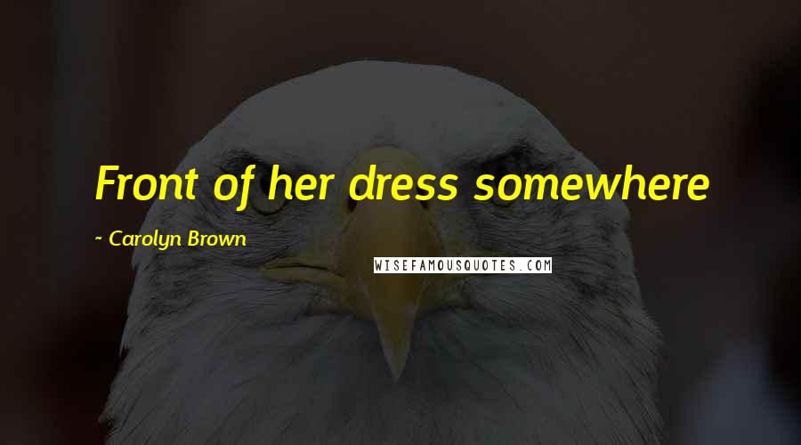 Carolyn Brown Quotes: Front of her dress somewhere