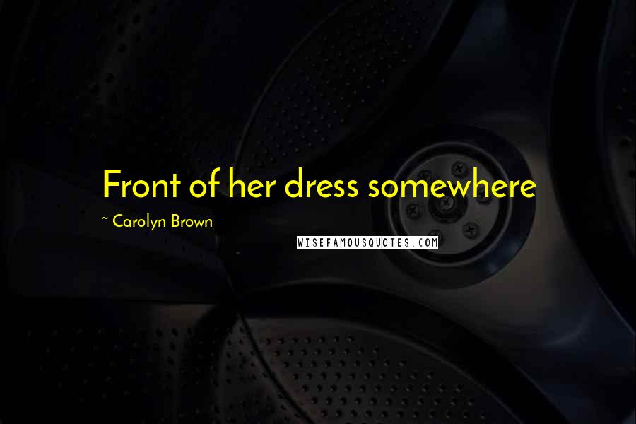 Carolyn Brown Quotes: Front of her dress somewhere