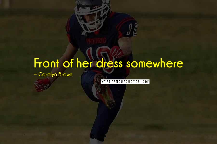 Carolyn Brown Quotes: Front of her dress somewhere