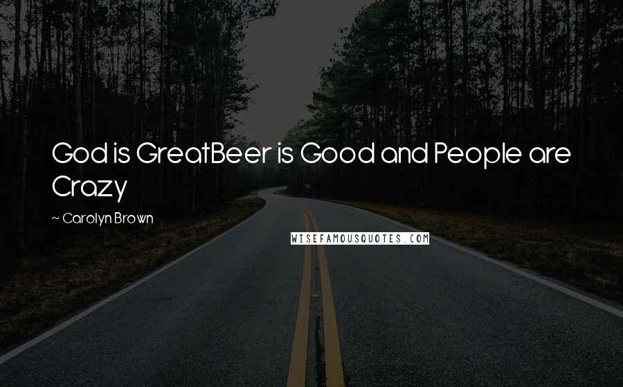 Carolyn Brown Quotes: God is GreatBeer is Good and People are Crazy