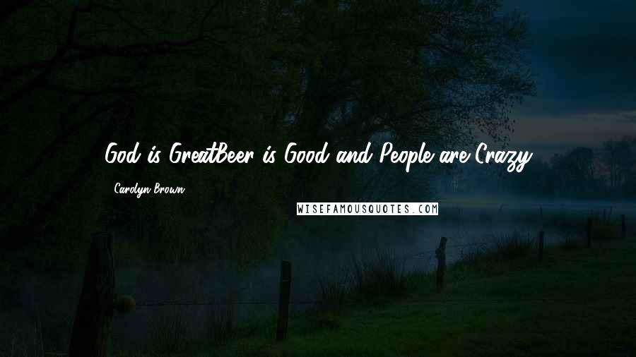 Carolyn Brown Quotes: God is GreatBeer is Good and People are Crazy