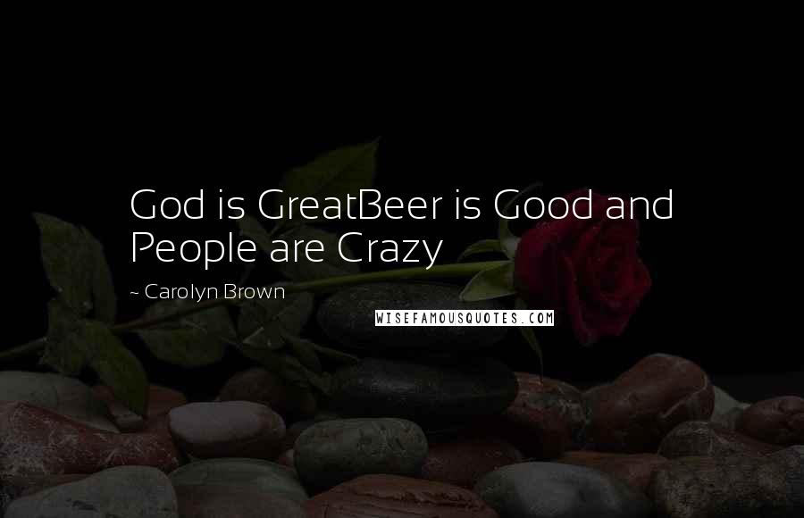 Carolyn Brown Quotes: God is GreatBeer is Good and People are Crazy