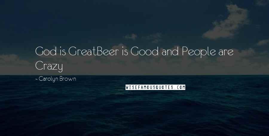 Carolyn Brown Quotes: God is GreatBeer is Good and People are Crazy