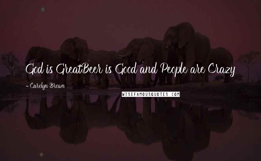 Carolyn Brown Quotes: God is GreatBeer is Good and People are Crazy