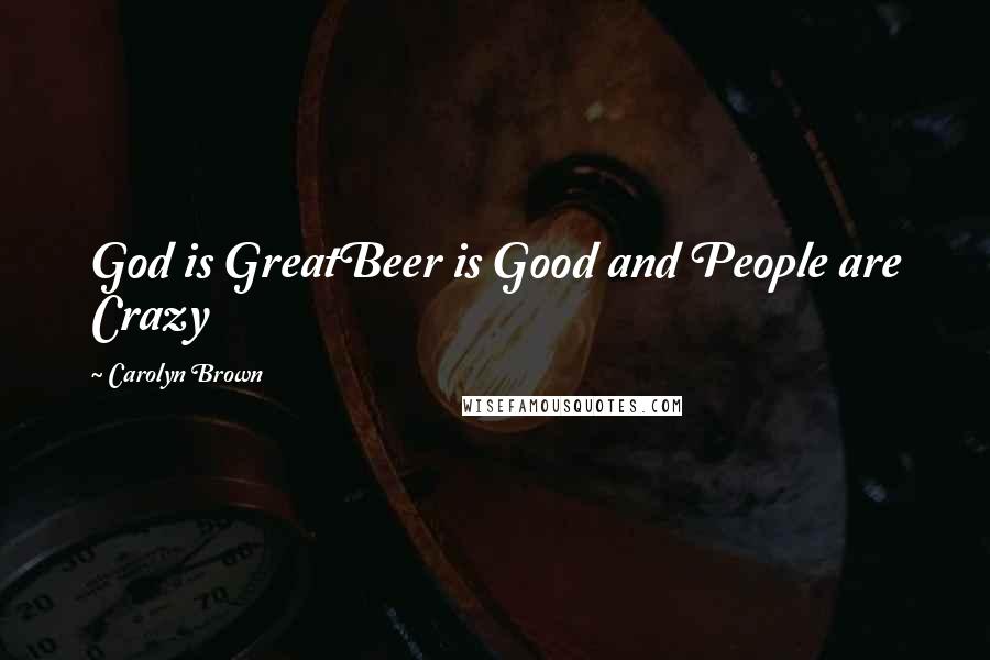Carolyn Brown Quotes: God is GreatBeer is Good and People are Crazy