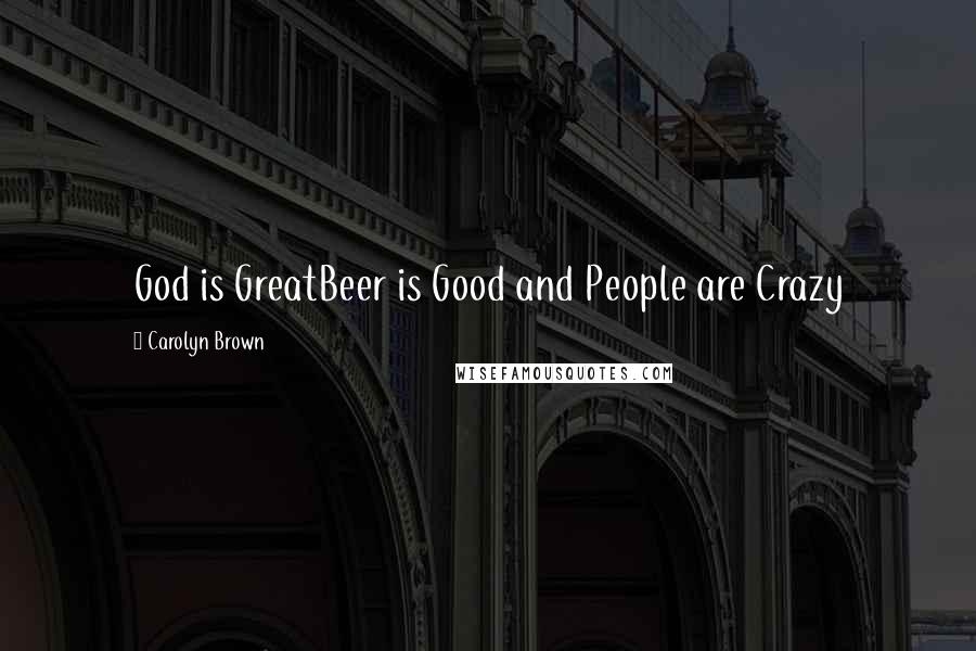 Carolyn Brown Quotes: God is GreatBeer is Good and People are Crazy